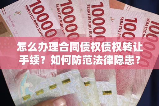 北京怎么办理合同债权债权转让手续？如何防范法律隐患？