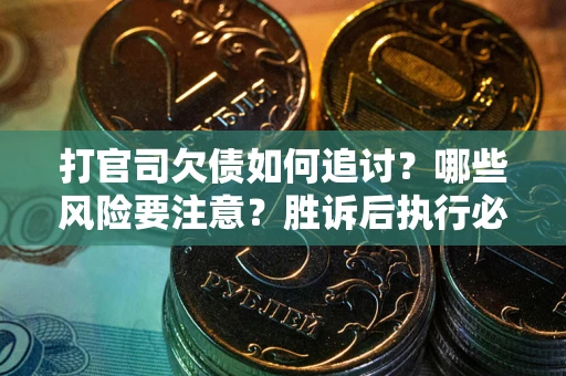 北京打官司欠债如何追讨？哪些风险要注意？胜诉后执行必看！