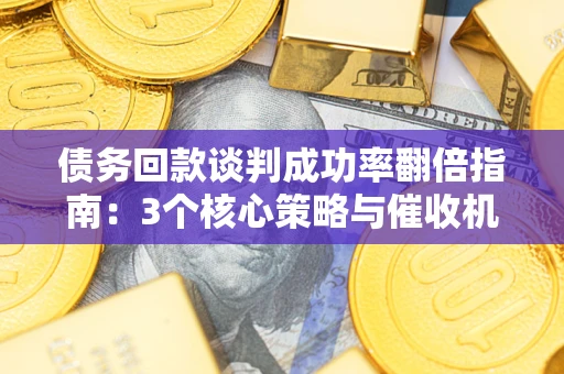 北京债务回款谈判成功率翻倍指南：3个核心策略与催收机构避坑法则