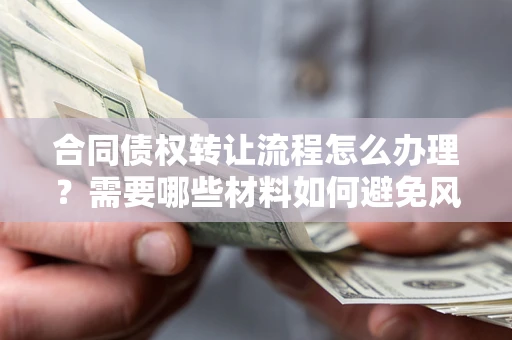 北京合同债权转让流程怎么办理？需要哪些材料如何避免风险？