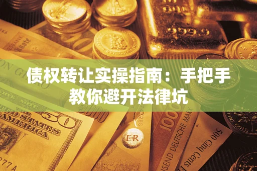 北京债权转让实操指南：手把手教你避开法律坑