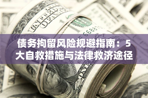 北京债务拘留风险规避指南：5大自救措施与法律救济途径