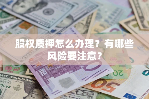 北京股权质押怎么办理？有哪些风险要注意？