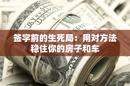 北京签字前的生死局：用对方法稳住你的房子和车