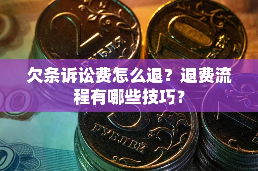 北京欠条诉讼费怎么退？退费流程有哪些技巧？