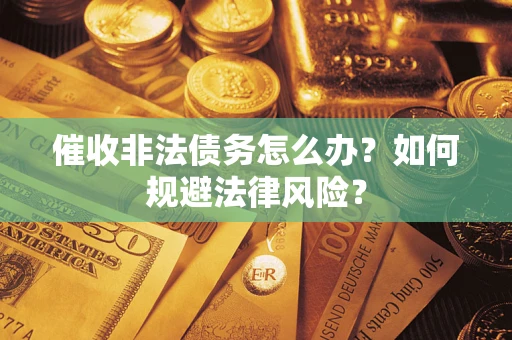 北京催收非法债务怎么办？如何规避法律风险？