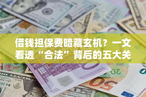 北京借钱担保费暗藏玄机？一文看透“合法”背后的五大关键陷阱