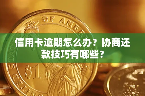 北京信用卡逾期怎么办？协商还款技巧有哪些？