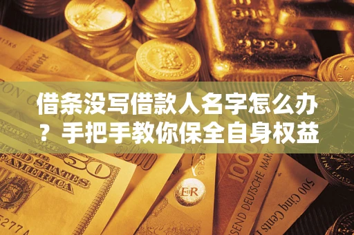 北京借条没写借款人名字怎么办？手把手教你保全自身权益