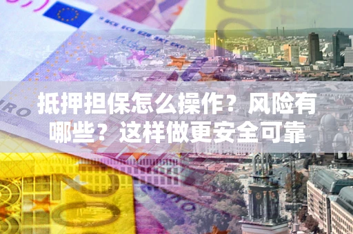 北京抵押担保怎么操作？风险有哪些？这样做更安全可靠