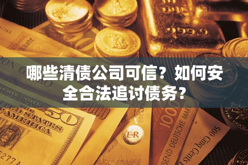 北京哪些清债公司可信？如何安全合法追讨债务？