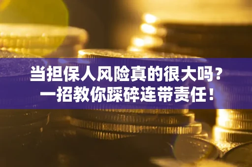 北京当担保人风险真的很大吗？一招教你踩碎连带责任！
