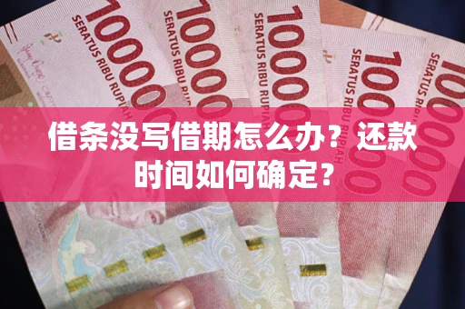北京借条没写借期怎么办？还款时间如何确定？