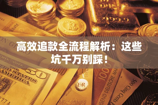 北京高效追款全流程解析：这些坑千万别踩！
