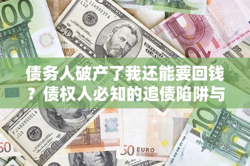 北京债务人破产了我还能要回钱？债权人必知的追债陷阱与破局之道