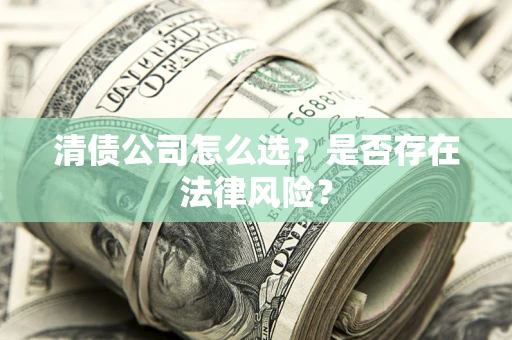 北京清债公司怎么选？是否存在法律风险？