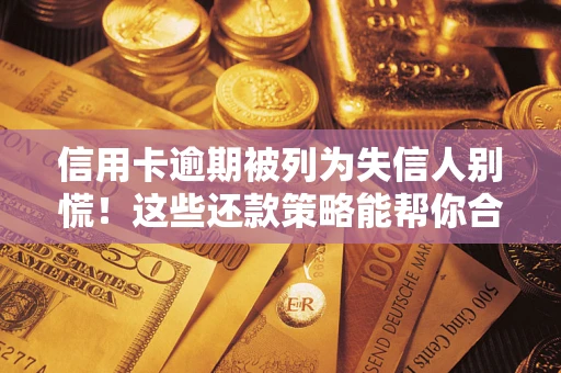 北京信用卡逾期被列为失信人别慌！这些还款策略能帮你合法止损