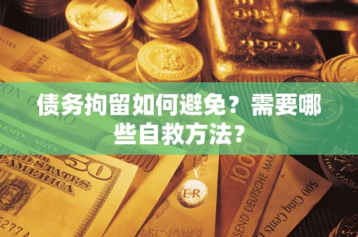 北京债务拘留如何避免？需要哪些自救方法？