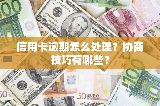 北京信用卡逾期怎么处理？协商技巧有哪些？