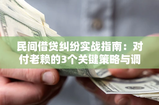 北京民间借贷纠纷实战指南：对付老赖的3个关键策略与调解盲区解析