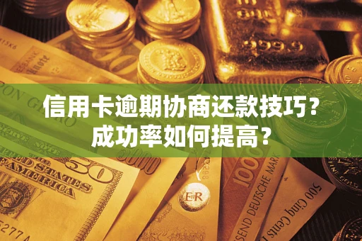 北京信用卡逾期协商还款技巧？成功率如何提高？