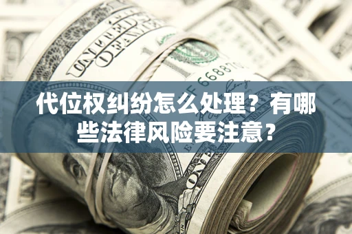 北京代位权纠纷怎么处理？有哪些法律风险要注意？