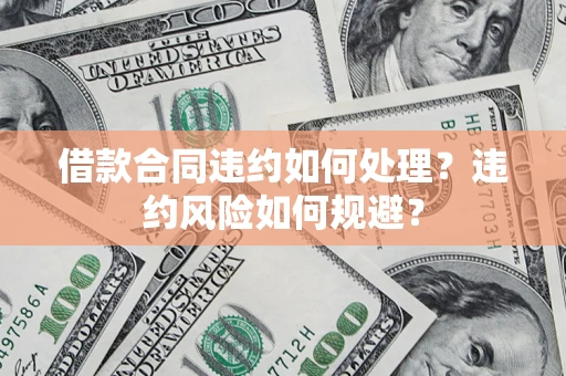 北京借款合同违约如何处理？违约风险如何规避？