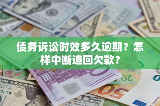 北京债务诉讼时效多久逾期？怎样中断追回欠款？