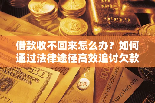 北京借款收不回来怎么办?如何通过法律途径高效追讨欠款? 北京借款收不回来怎么办?如何通过法律途径高效追讨欠款?