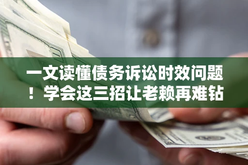 北京一文读懂债务诉讼时效问题！学会这三招让老赖再难钻空子