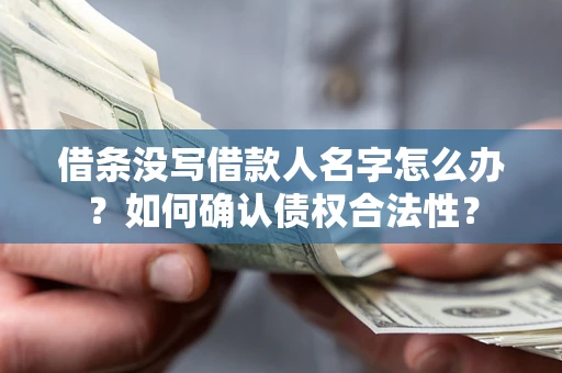 北京借条没写借款人名字怎么办？如何确认债权合法性？