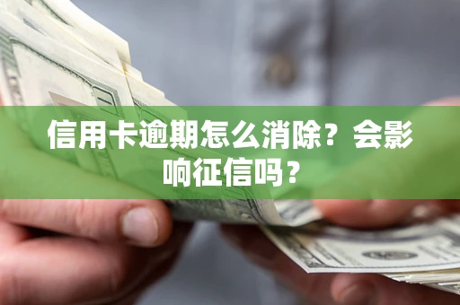 北京信用卡逾期怎么消除？会影响征信吗？