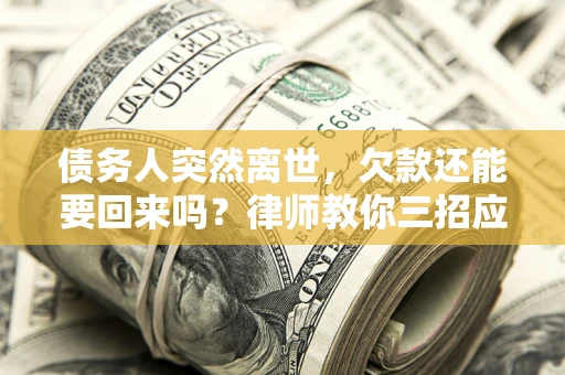 北京债务人突然离世，欠款还能要回来吗？律师教你三招应对
