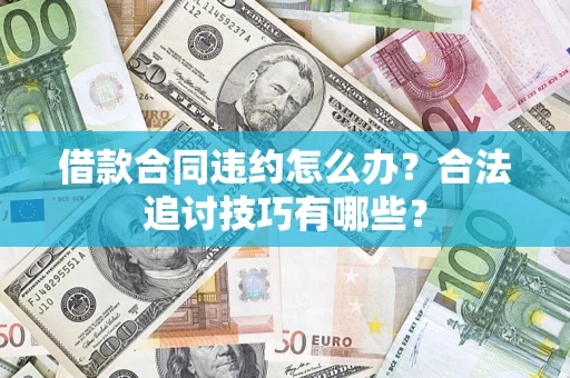 北京借款合同违约怎么办？合法追讨技巧有哪些？