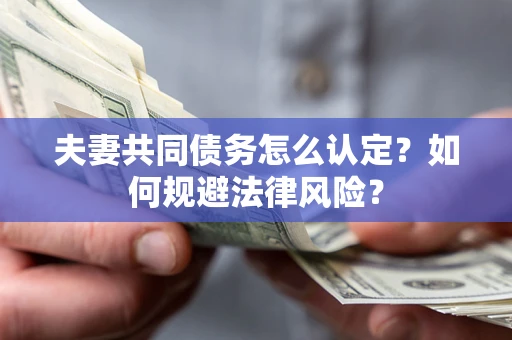 北京夫妻共同债务怎么认定？如何规避法律风险？