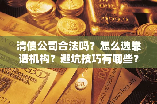 北京清债公司合法吗？怎么选靠谱机构？避坑技巧有哪些？