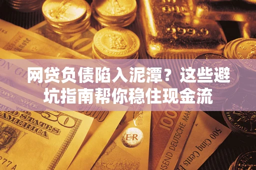 北京网贷负债陷入泥潭？这些避坑指南帮你稳住现金流