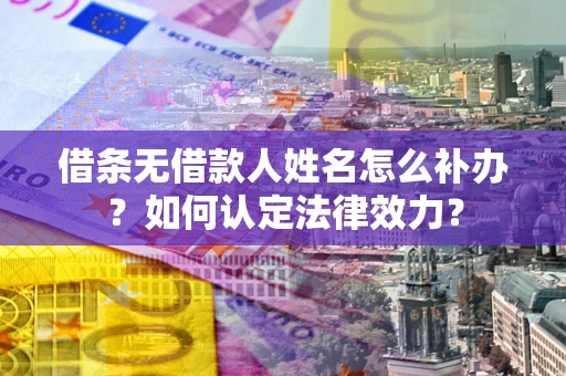 北京借条无借款人姓名怎么补办？如何认定法律效力？
