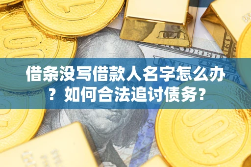 北京借条没写借款人名字怎么办？如何合法追讨债务？