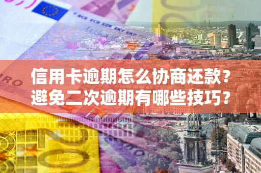 北京信用卡逾期怎么协商还款？避免二次逾期有哪些技巧？