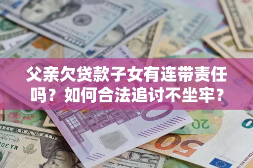 北京父亲欠贷款子女有连带责任吗？如何合法追讨不坐牢？