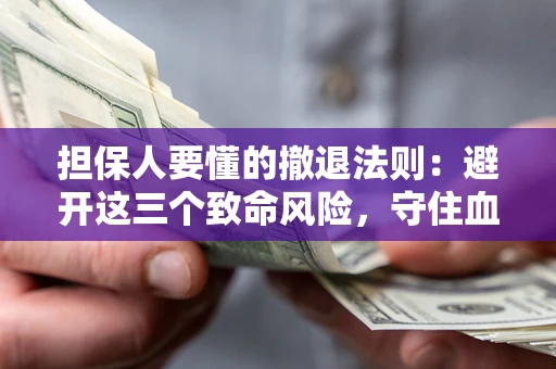 北京担保人要懂的撤退法则：避开这三个致命风险，守住血汗钱