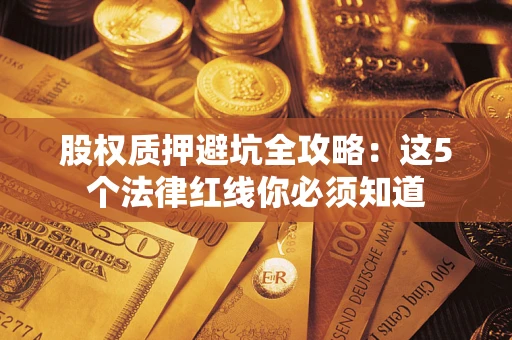 北京股权质押避坑全攻略：这5个法律红线你必须知道