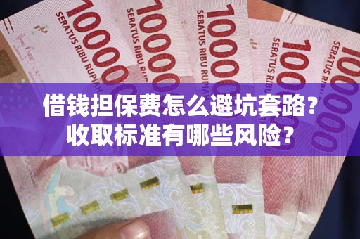 北京借钱担保费怎么避坑套路?收取标准有哪些风险? 北京借钱担保费怎么避坑套路?收取标准有哪些风险?