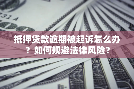 北京抵押贷款逾期被起诉怎么办？如何规避法律风险？