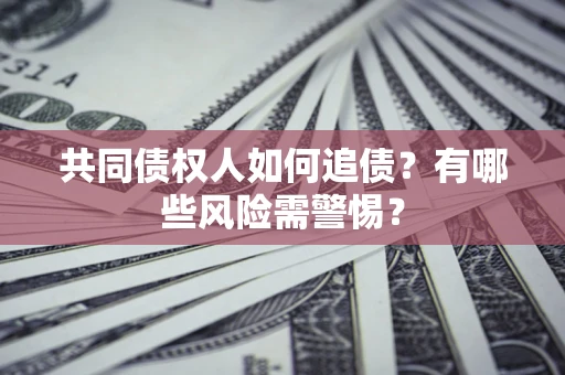 北京共同债权人如何追债？有哪些风险需警惕？