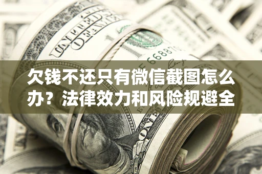 北京欠钱不还只有微信截图怎么办？法律效力和风险规避全解析