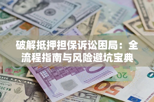 北京破解抵押担保诉讼困局：全流程指南与风险避坑宝典