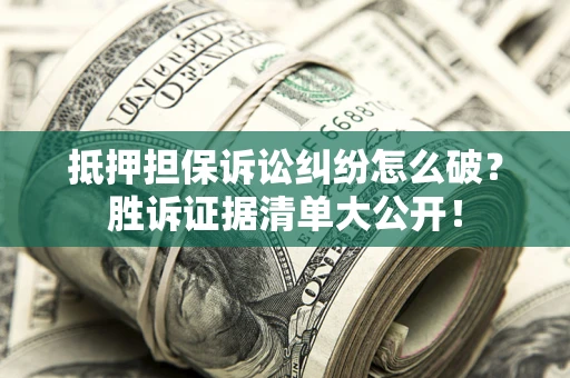北京抵押担保诉讼纠纷怎么破？胜诉证据清单大公开！