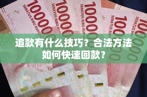 北京追款有什么技巧？合法方法如何快速回款？